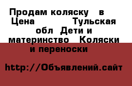 Продам коляску 3 в 1 › Цена ­ 5 500 - Тульская обл. Дети и материнство » Коляски и переноски   